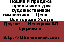 Пошив и продажа купальников для художественной гимнастики  › Цена ­ 8 000 - Все города Услуги » Другие   . Ненецкий АО,Бугрино п.